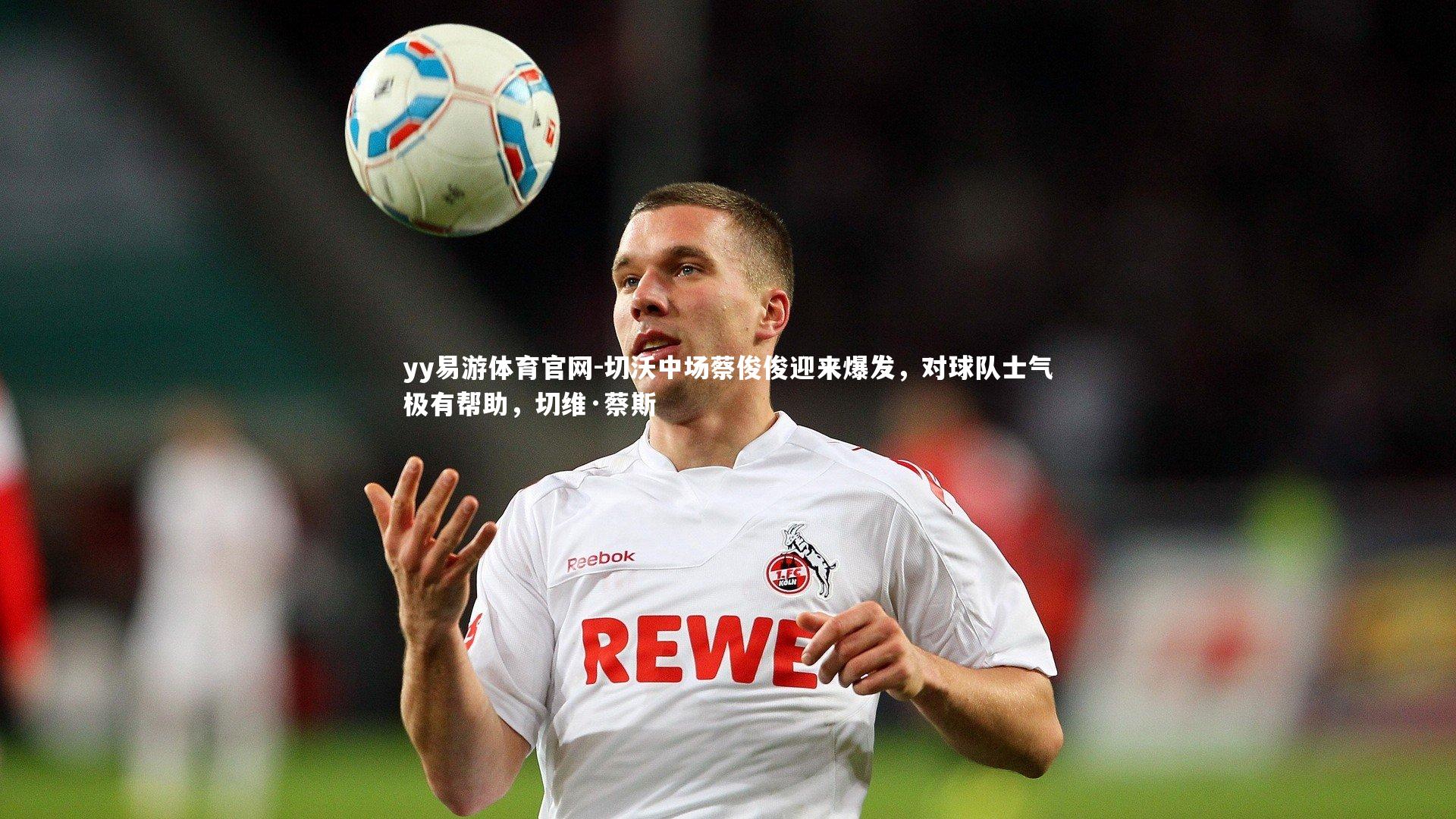 yy易游体育官网-切沃中场蔡俊俊迎来爆发，对球队士气极有帮助，切维·蔡斯