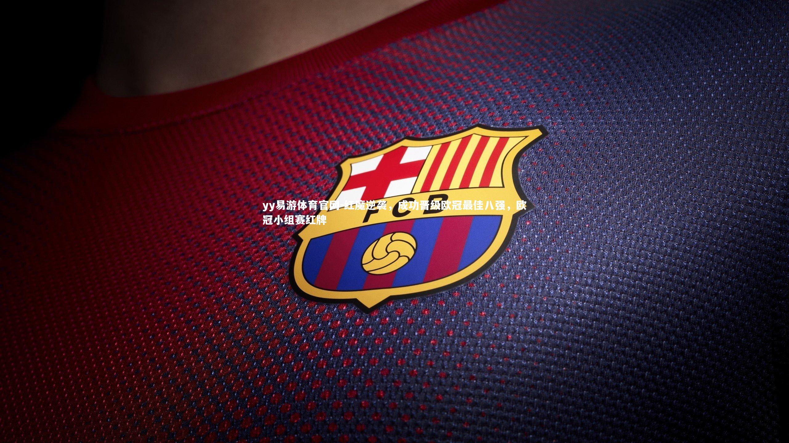 yy易游体育官网-红魔逆袭，成功晋级欧冠最佳八强，欧冠小组赛红牌