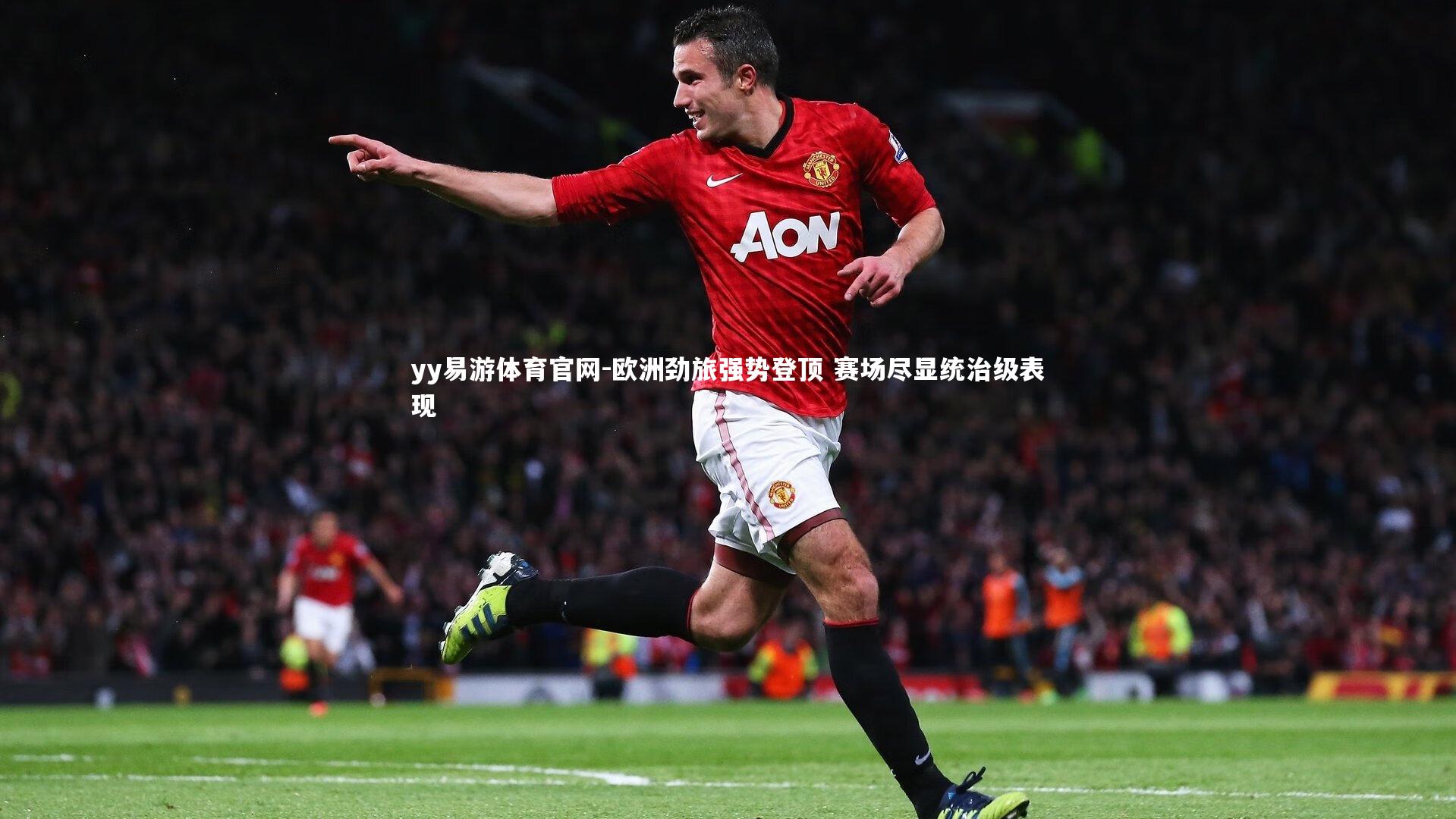 yy易游体育官网-欧洲劲旅强势登顶 赛场尽显统治级表现