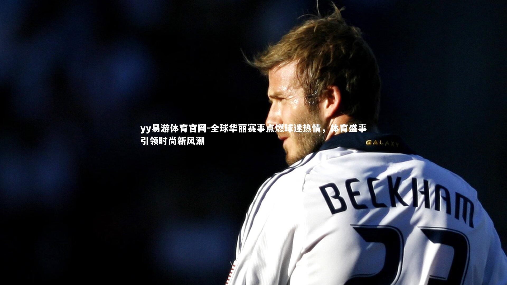 yy易游体育官网-全球华丽赛事点燃球迷热情，体育盛事引领时尚新风潮
