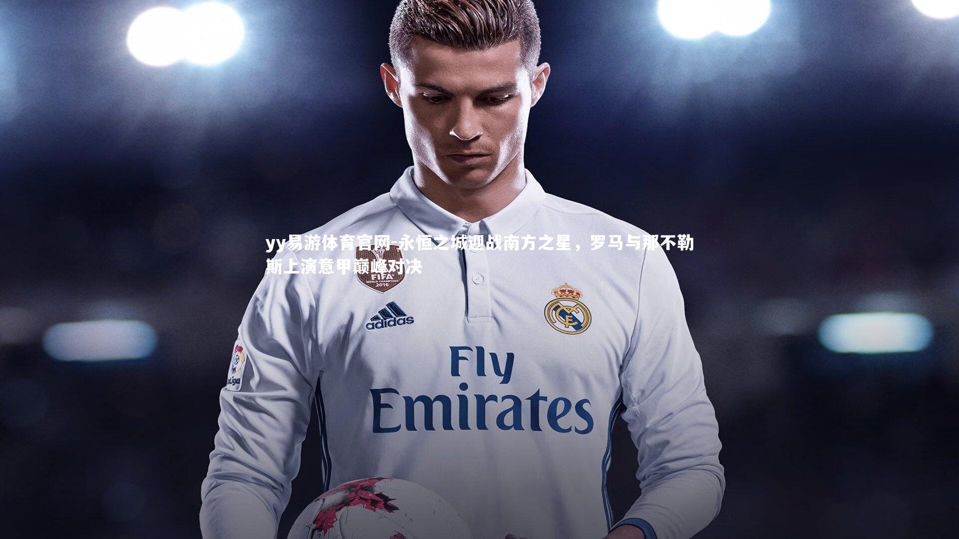 永恒之城迎战南方之星，罗马与那不勒斯上演意甲巅峰对决