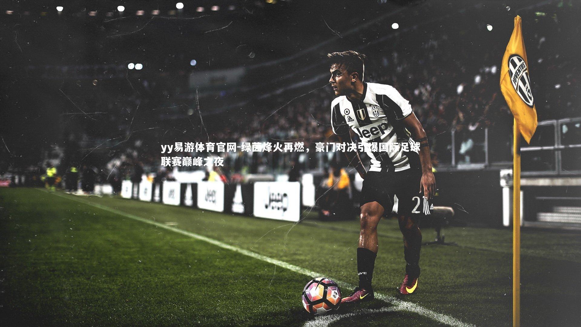 绿茵烽火再燃，豪门对决引爆国际足球联赛巅峰之夜