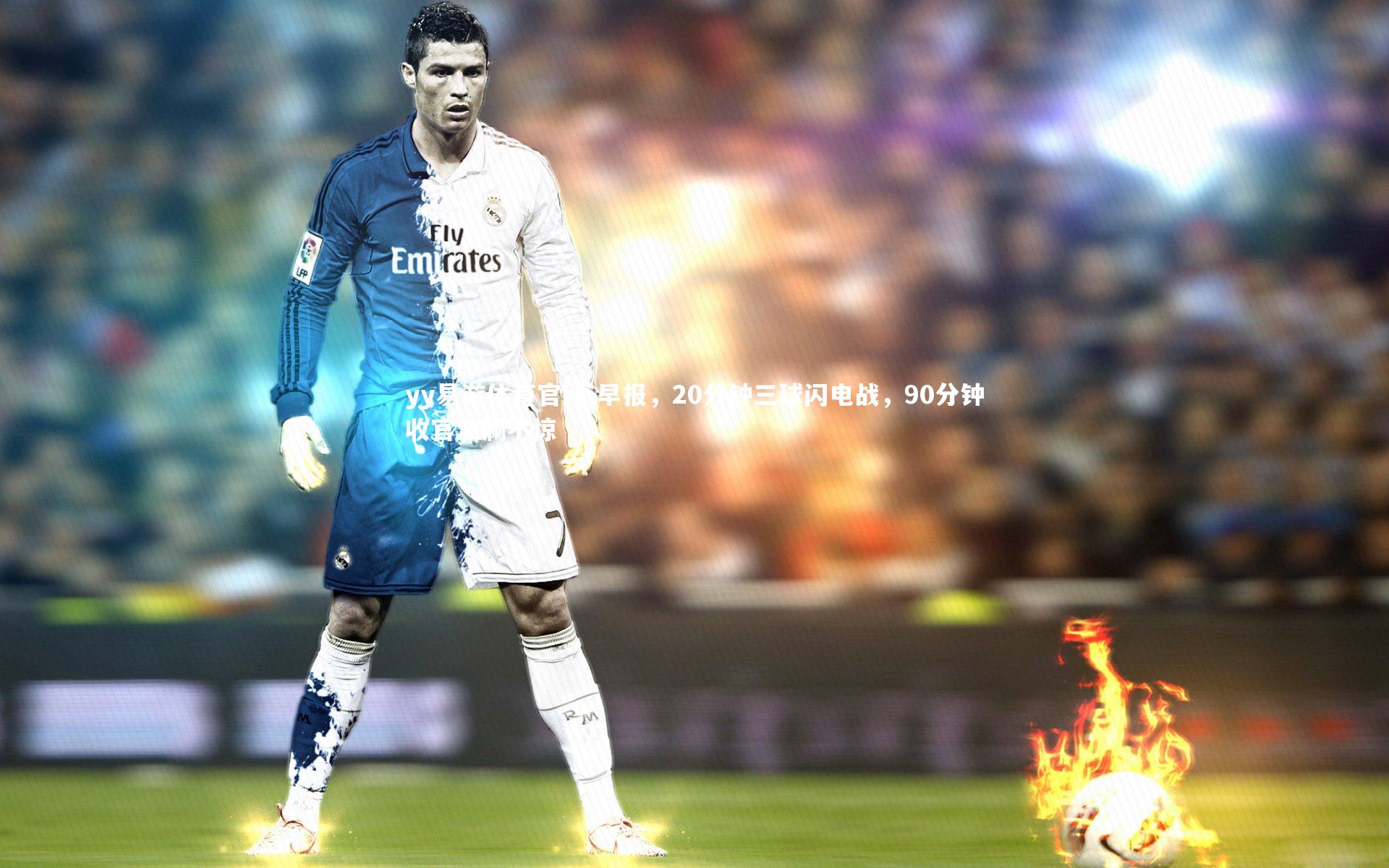 yy易游体育官网-早报，20分钟三球闪电战，90分钟收官波澜不惊