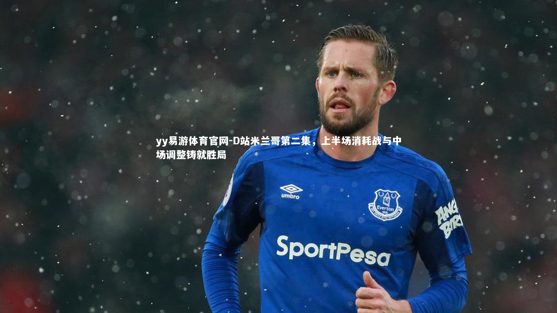 yy易游体育官网-D站米兰哥第二集，上半场消耗战与中场调整铸就胜局